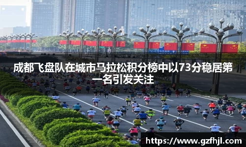 成都飞盘队在城市马拉松积分榜中以73分稳居第一名引发关注