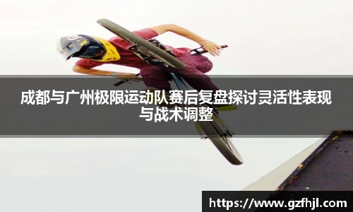 成都与广州极限运动队赛后复盘探讨灵活性表现与战术调整