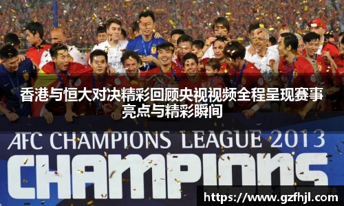 香港与恒大对决精彩回顾央视视频全程呈现赛事亮点与精彩瞬间