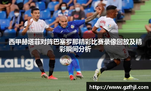 西甲赫塔菲对阵巴塞罗那精彩比赛录像回放及精彩瞬间分析